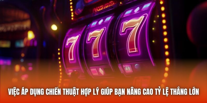 Việc áp dụng chiến thuật hợp lý giúp bạn nâng cao tỷ lệ thắng lớn